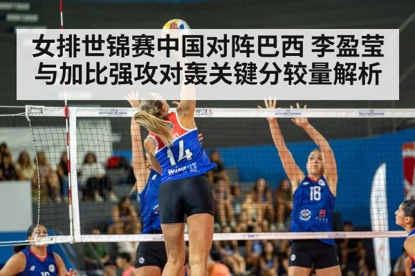 女排世锦赛中国对阵巴西 李盈莹与加比强攻对轰关键分较量解析（kaiyun）