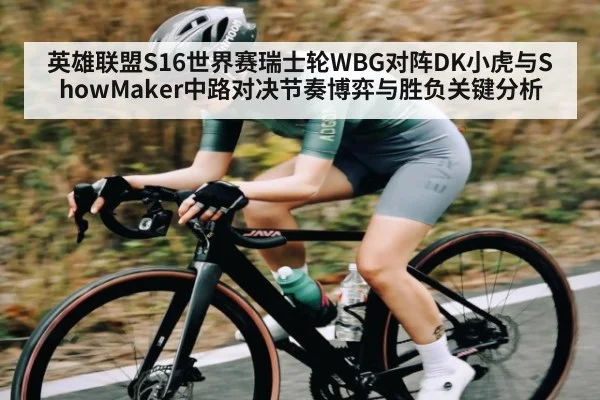 英雄联盟S16世界赛瑞士轮WBG对阵DK小虎与ShowMaker中路对决节奏博弈与胜负关键分析（kaiyun）