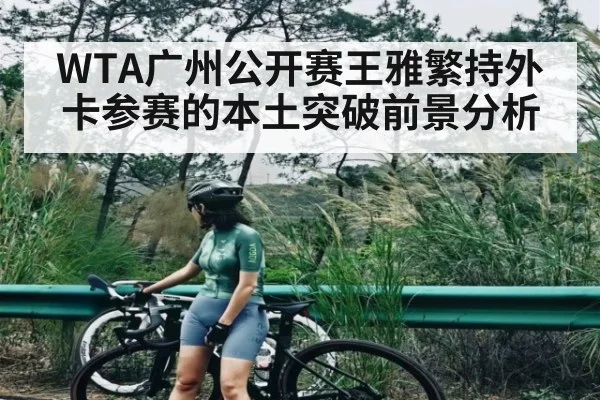 WTA广州公开赛王雅繁持外卡参赛的本土突破前景分析（kaiyun）