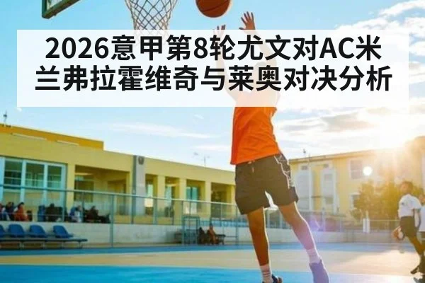 2026意甲第8轮尤文对AC米兰弗拉霍维奇与莱奥对决分析（kaiyun）